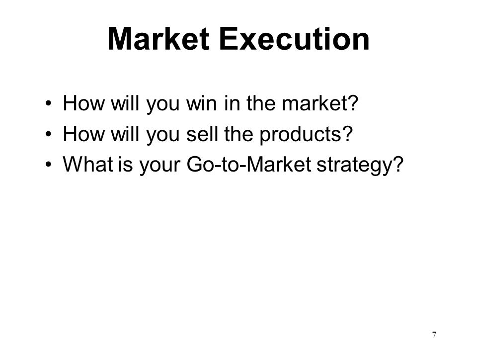 7 Market Execution How will you win in the market.