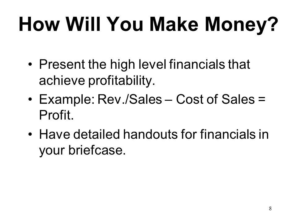 8 How Will You Make Money. Present the high level financials that achieve profitability.