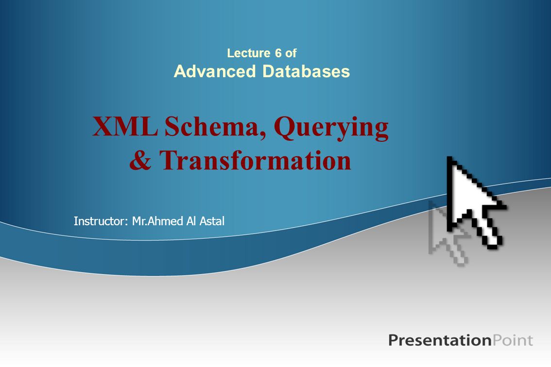 Lecture 6 of Advanced Databases XML Schema, Querying & Transformation Instructor: Mr.Ahmed Al Astal