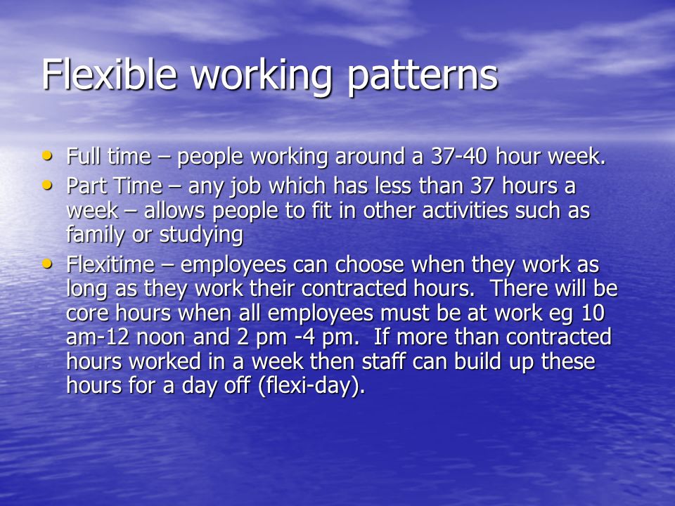 Flexible working patterns Full time – people working around a hour week.
