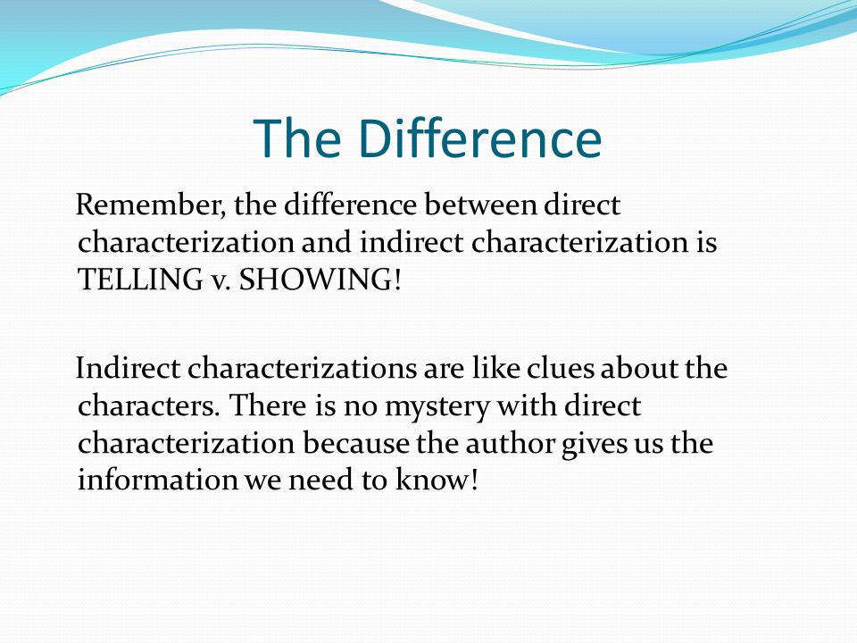 The Difference Remember, the difference between direct characterization and indirect characterization is TELLING v.