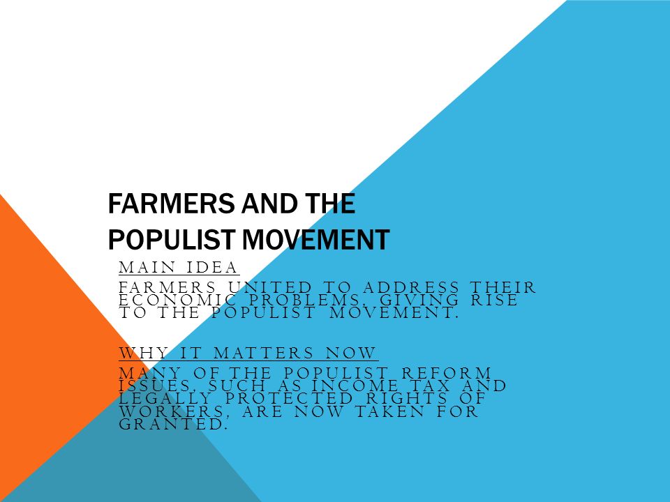 FARMERS AND THE POPULIST MOVEMENT MAIN IDEA FARMERS UNITED TO ADDRESS THEIR ECONOMIC PROBLEMS, GIVING RISE TO THE POPULIST MOVEMENT.