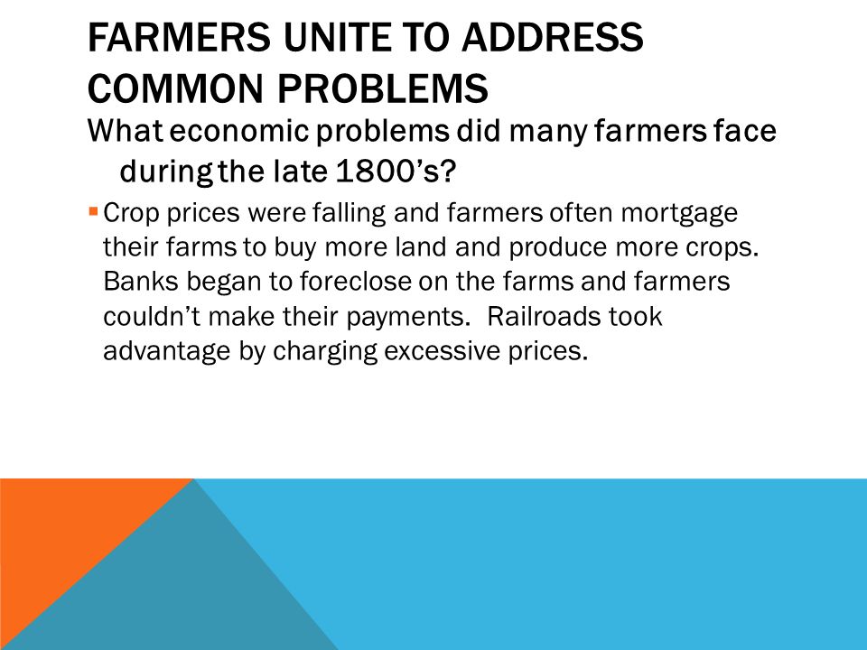 FARMERS UNITE TO ADDRESS COMMON PROBLEMS What economic problems did many farmers face during the late 1800’s.