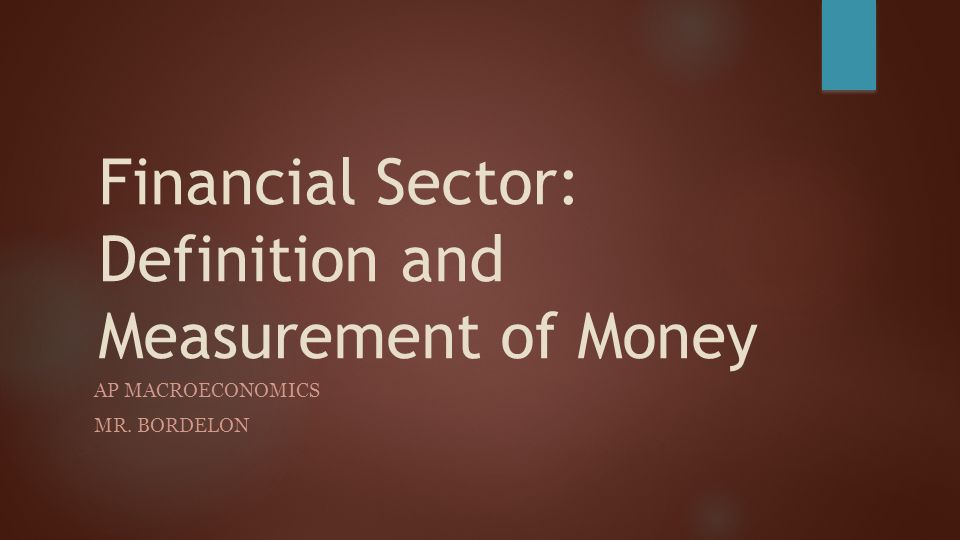 Financial Sector: Definition and Measurement of Money AP MACROECONOMICS MR. BORDELON