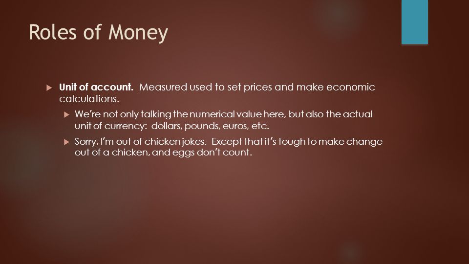 Roles of Money  Unit of account. Measured used to set prices and make economic calculations.