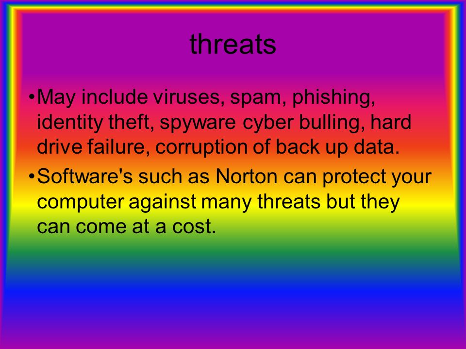threats May include viruses, spam, phishing, identity theft, spyware cyber bulling, hard drive failure, corruption of back up data.