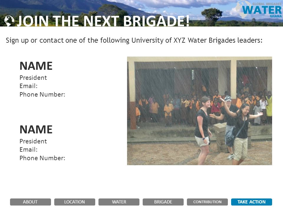 Photo Here Photo Here NAME President   Phone Number: NAME President   Phone Number: Sign up or contact one of the following University of XYZ Water Brigades leaders: JOIN THE NEXT BRIGADE.