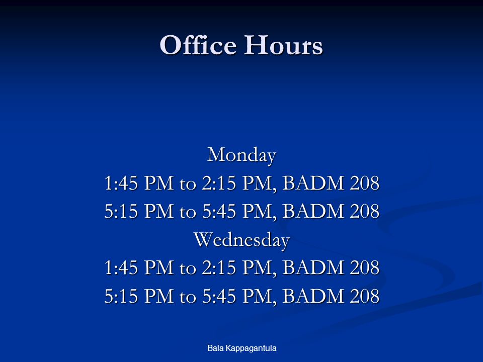 Bala Kappagantula Office Hours Monday 1:45 PM to 2:15 PM, BADM 208 5:15 PM to 5:45 PM, BADM 208 Wednesday 1:45 PM to 2:15 PM, BADM 208 5:15 PM to 5:45 PM, BADM 208