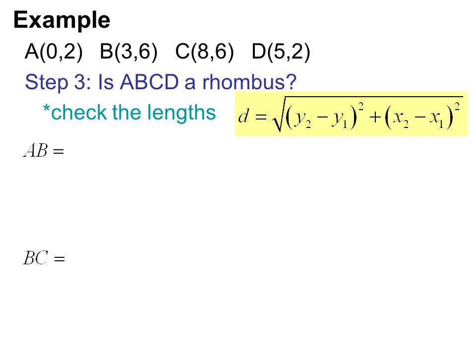 Example A(0,2) B(3,6) C(8,6) D(5,2) Step 3: Is ABCD a rhombus *check the lengths