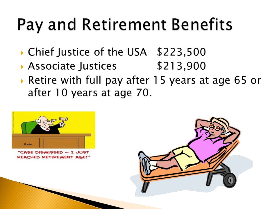  Chief Justice of the USA $223,500  Associate Justices$213,900  Retire with full pay after 15 years at age 65 or after 10 years at age 70.