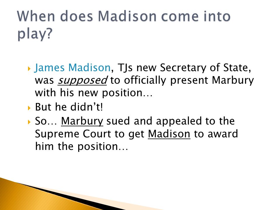  James Madison, TJs new Secretary of State, was supposed to officially present Marbury with his new position…  But he didn’t.