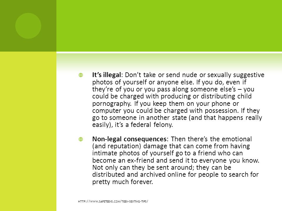  It’s illegal: Don’t take or send nude or sexually suggestive photos of yourself or anyone else.