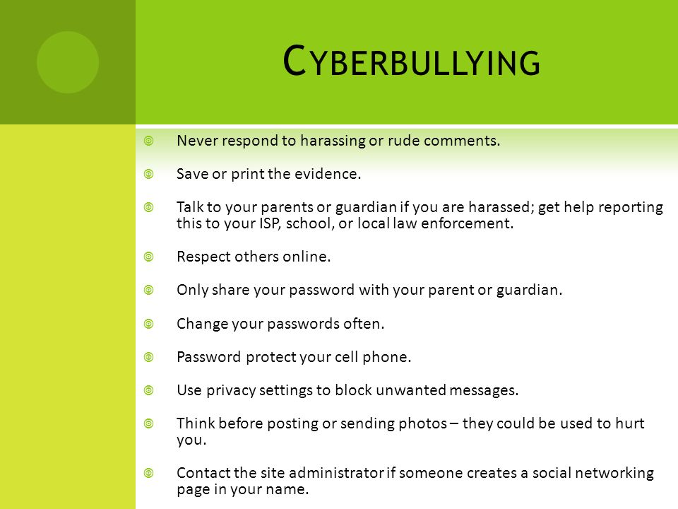 C YBERBULLYING  Never respond to harassing or rude comments.