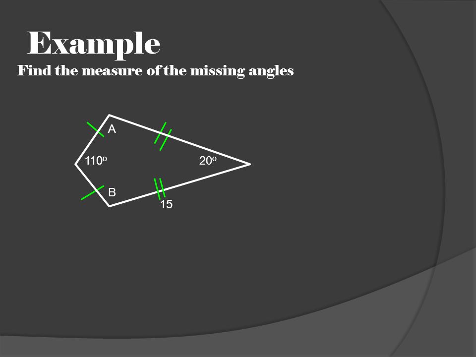 Example Find the measure of the missing angles 110 o B 15 A 20 o