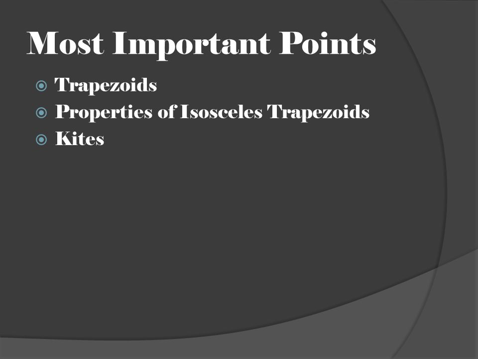 Most Important Points  Trapezoids  Properties of Isosceles Trapezoids  Kites