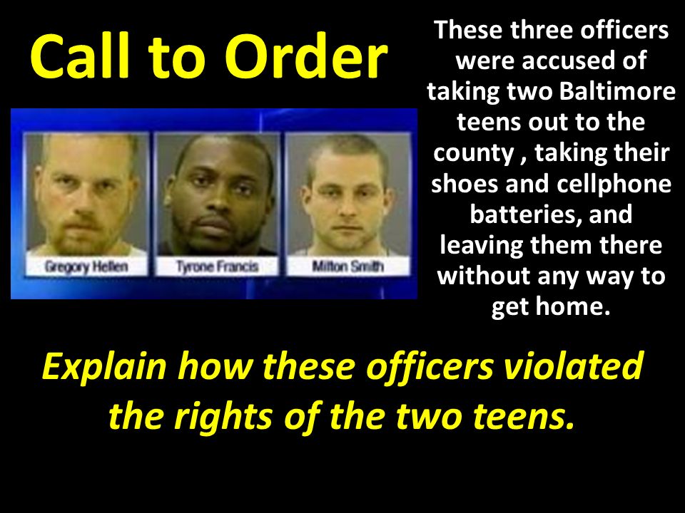 Call to Order These three officers were accused of taking two Baltimore teens out to the county, taking their shoes and cellphone batteries, and leaving them there without any way to get home.