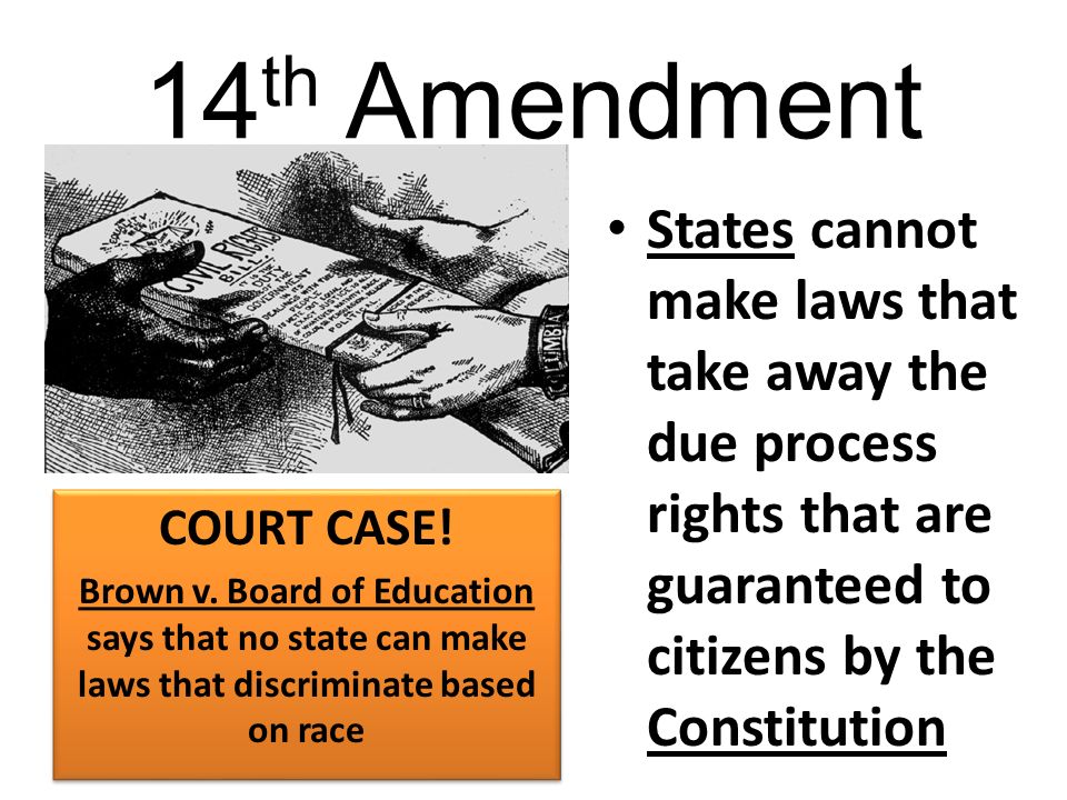 14 th Amendment States cannot make laws that take away the due process rights that are guaranteed to citizens by the Constitution COURT CASE.
