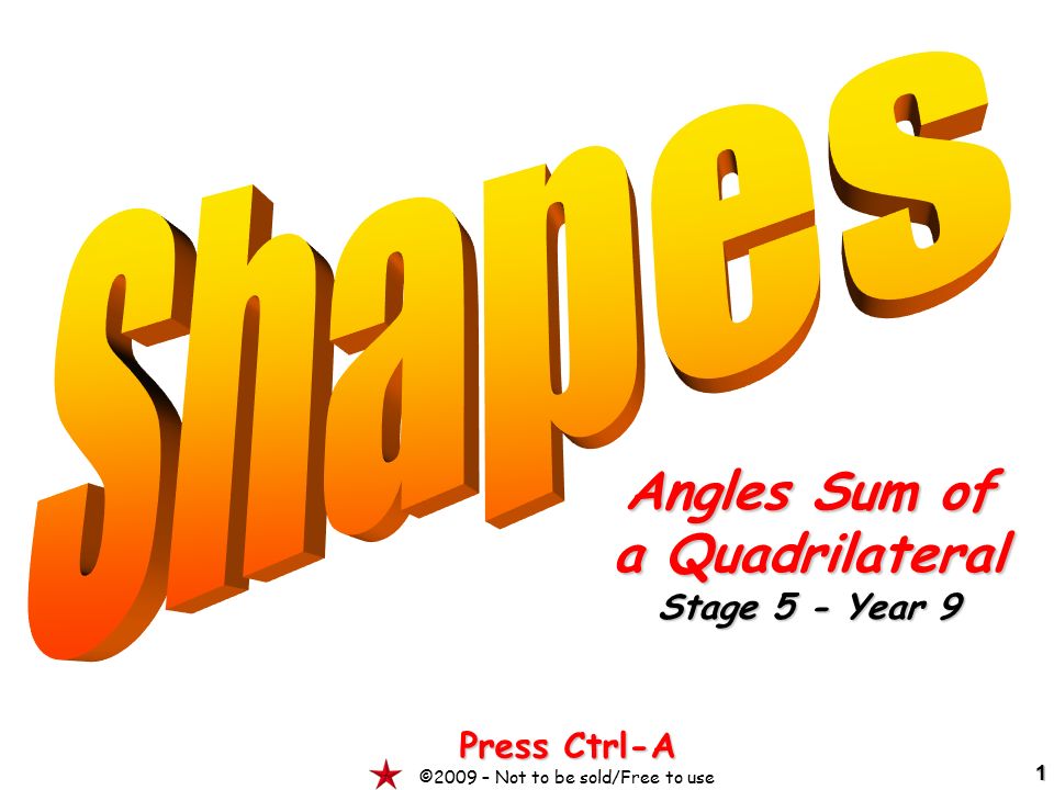 1 Angles Sum of a Quadrilateral Stage 5 - Year 9 Press Ctrl-A ©2009 – Not to be sold/Free to use