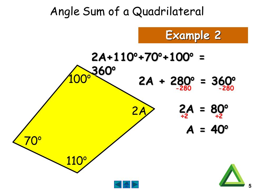 5 Example o 70 o 100 o 2A 2A+110 o +70 o +100 o = 360 o 2A o = 360 o A = 80 o A = 40 o ÷2 ÷2 Angle Sum of a Quadrilateral
