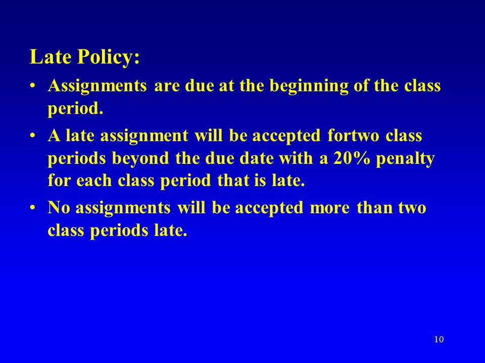 10 Late Policy: Assignments are due at the beginning of the class period.