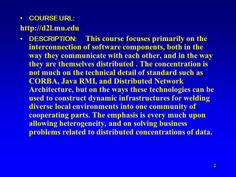 2 COURSE URL:   DESCRIPTION: This course focuses primarily on the interconnection of software components, both in the way they communicate with each other, and in the way they are themselves distributed.
