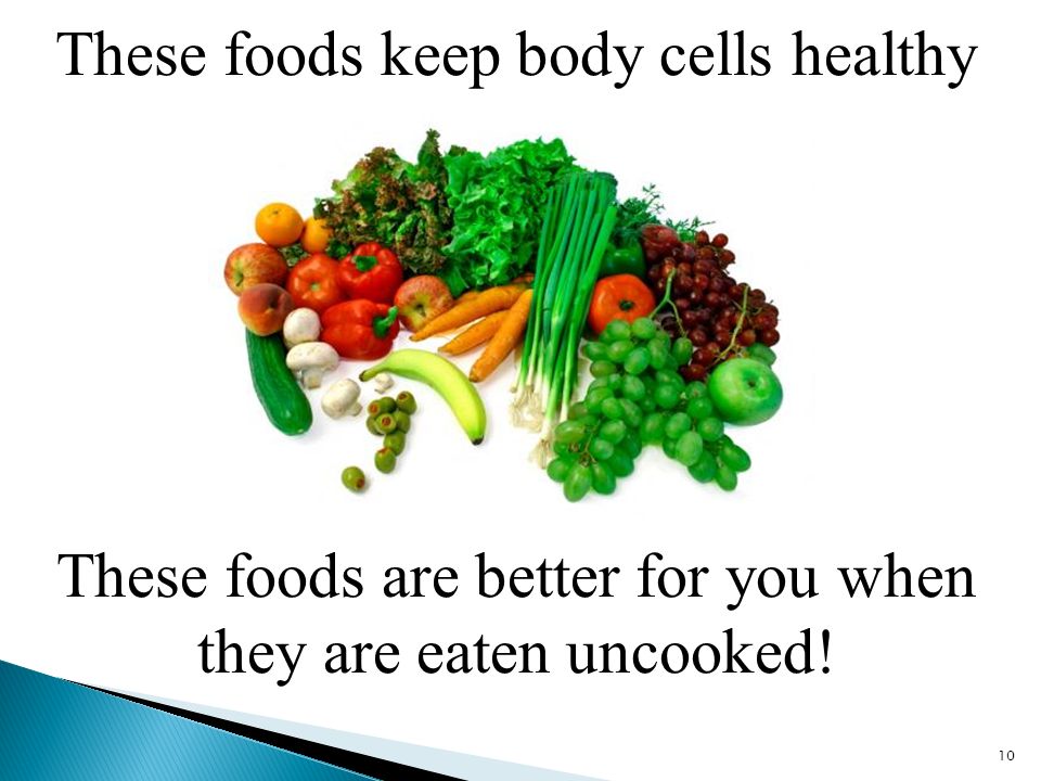 These foods keep body cells healthy 10 These foods are better for you when they are eaten uncooked!
