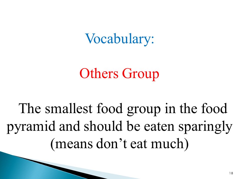 18 Vocabulary: Others Group The smallest food group in the food pyramid and should be eaten sparingly (means don’t eat much)