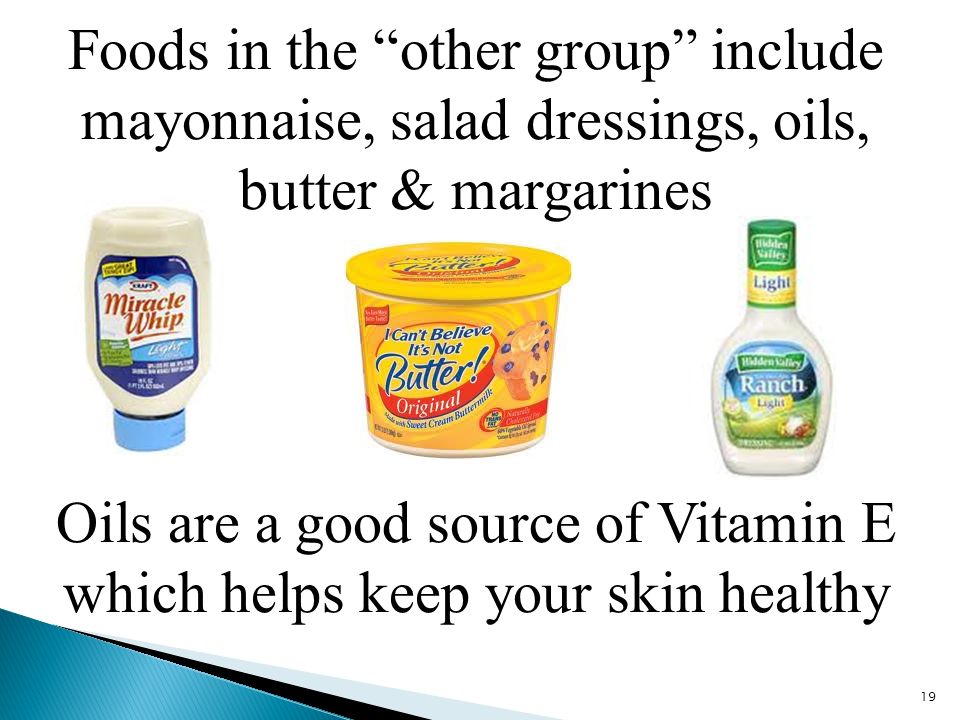 Foods in the other group include mayonnaise, salad dressings, oils, butter & margarines 19 Oils are a good source of Vitamin E which helps keep your skin healthy
