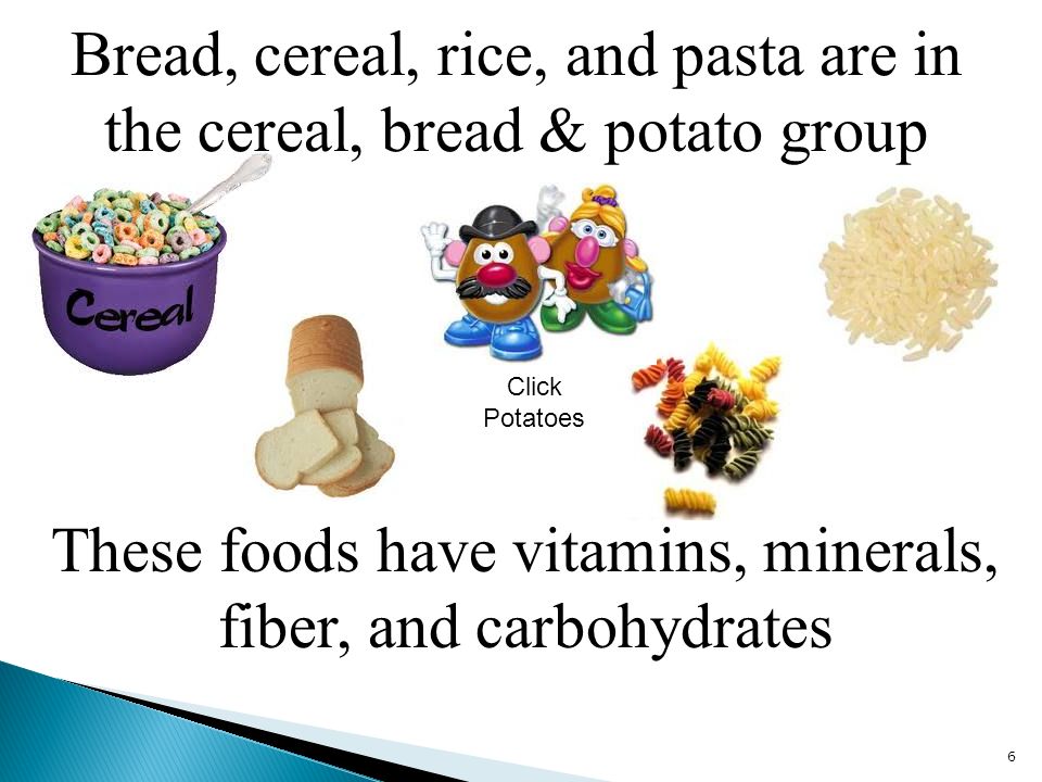 Bread, cereal, rice, and pasta are in the cereal, bread & potato group 6 These foods have vitamins, minerals, fiber, and carbohydrates Click Potatoes