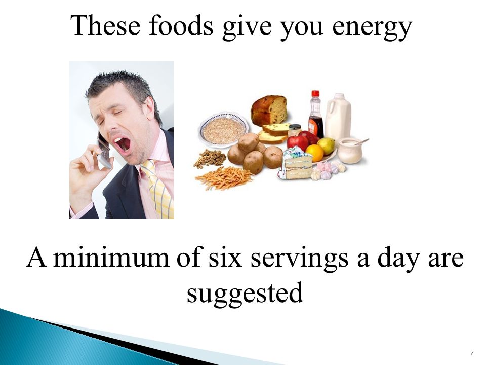 These foods give you energy 7 A minimum of six servings a day are suggested
