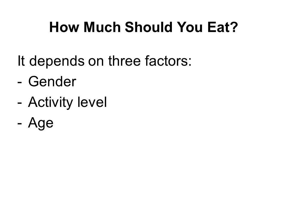 How Much Should You Eat It depends on three factors: -Gender -Activity level -Age