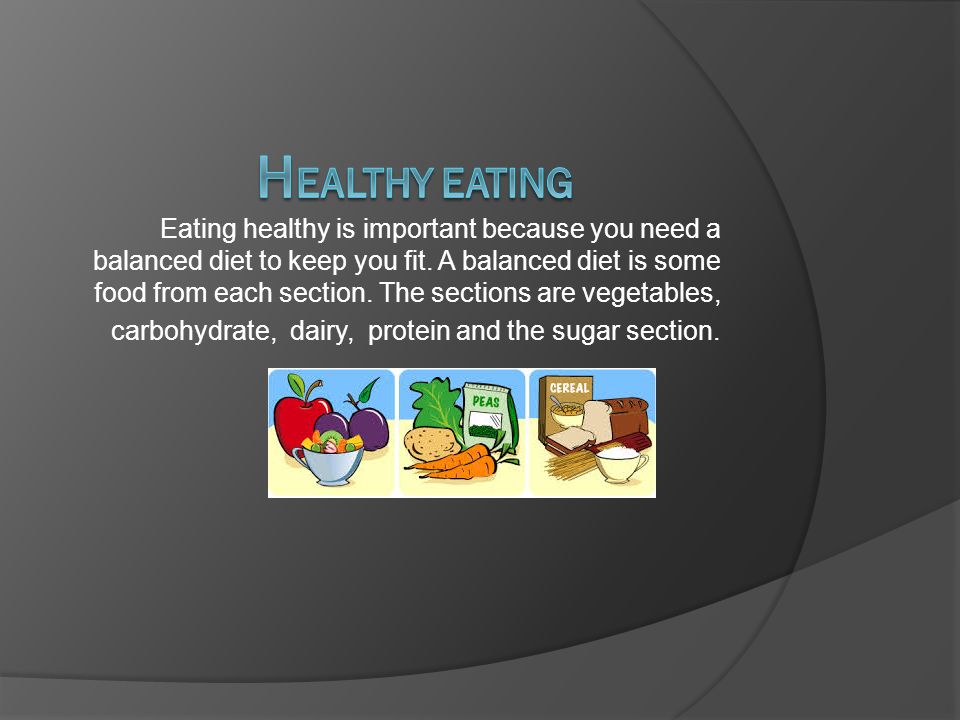 Eating healthy is important because you need a balanced diet to keep you fit.