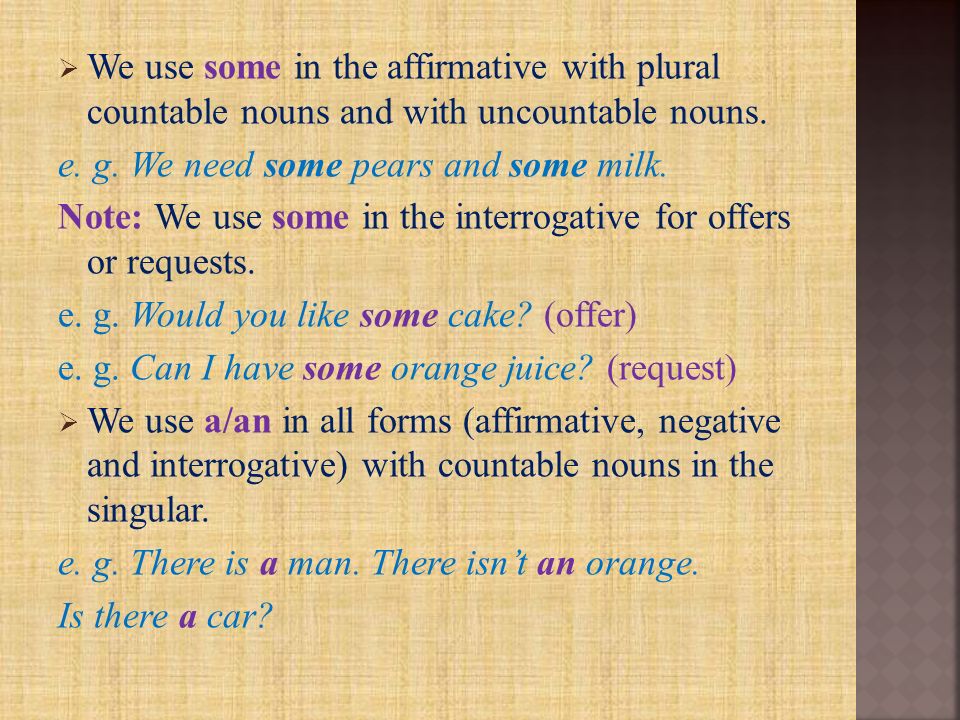  We use some in the affirmative with plural countable nouns and with uncountable nouns.