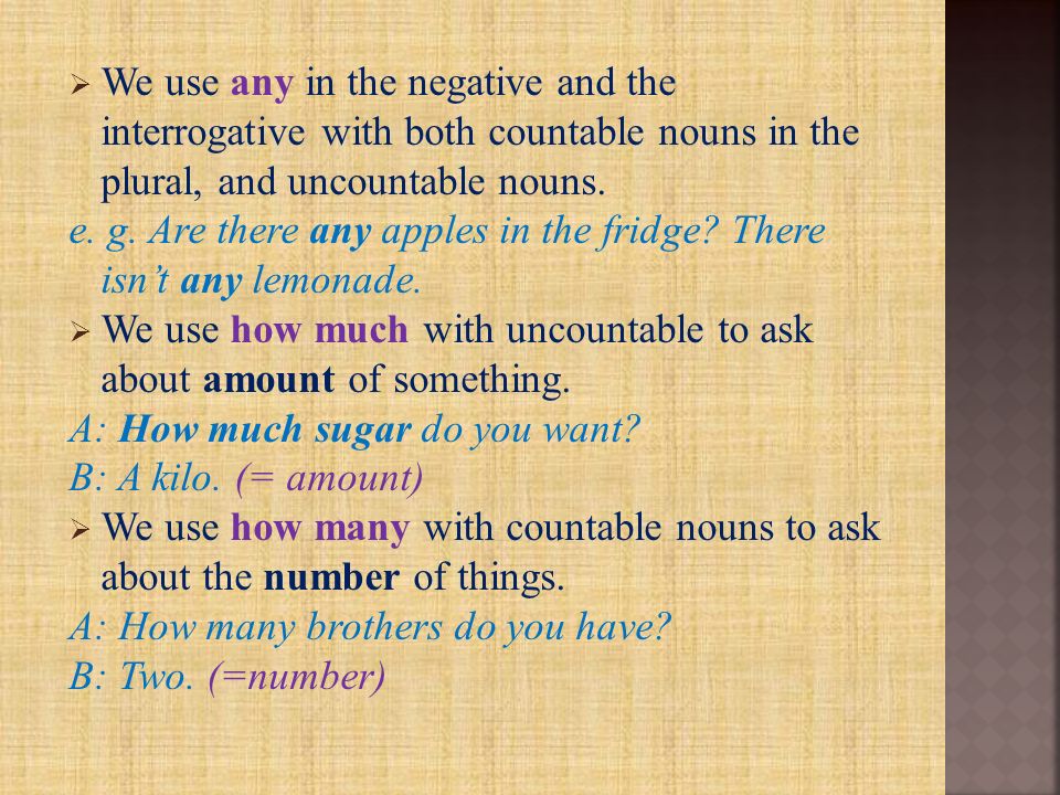  We use any in the negative and the interrogative with both countable nouns in the plural, and uncountable nouns.