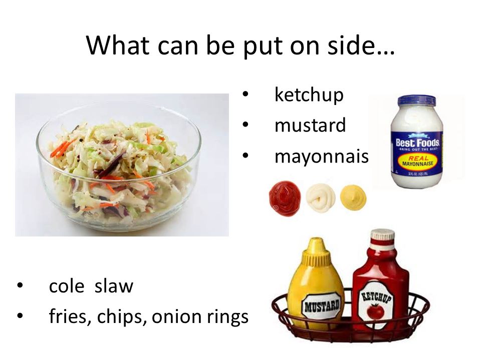 What can be put on side… cole slaw fries, chips, onion rings ketchup mustard mayonnaise