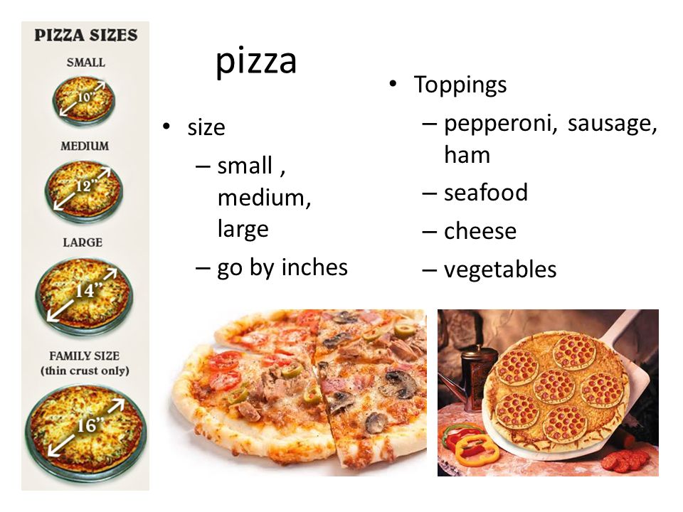pizza size – small, medium, large – go by inches Toppings – pepperoni, sausage, ham – seafood – cheese – vegetables