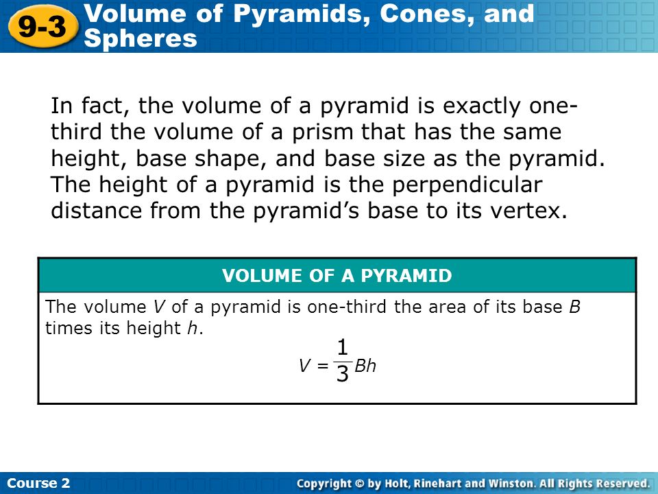 In fact, the volume of a pyramid is exactly one- third the volume of a prism that has the same height, base shape, and base size as the pyramid.