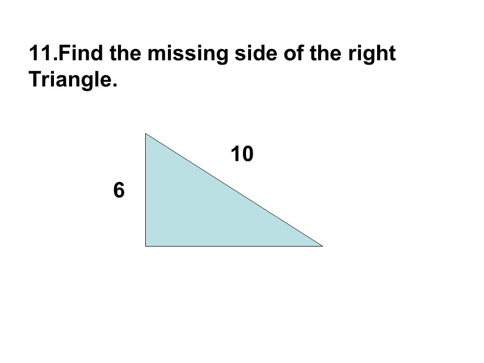11.Find the missing side of the right Triangle. 6 10