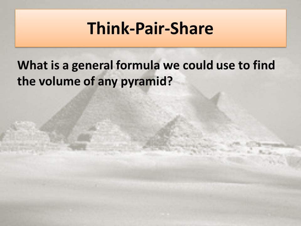 Think-Pair-Share What is a general formula we could use to find the volume of any pyramid