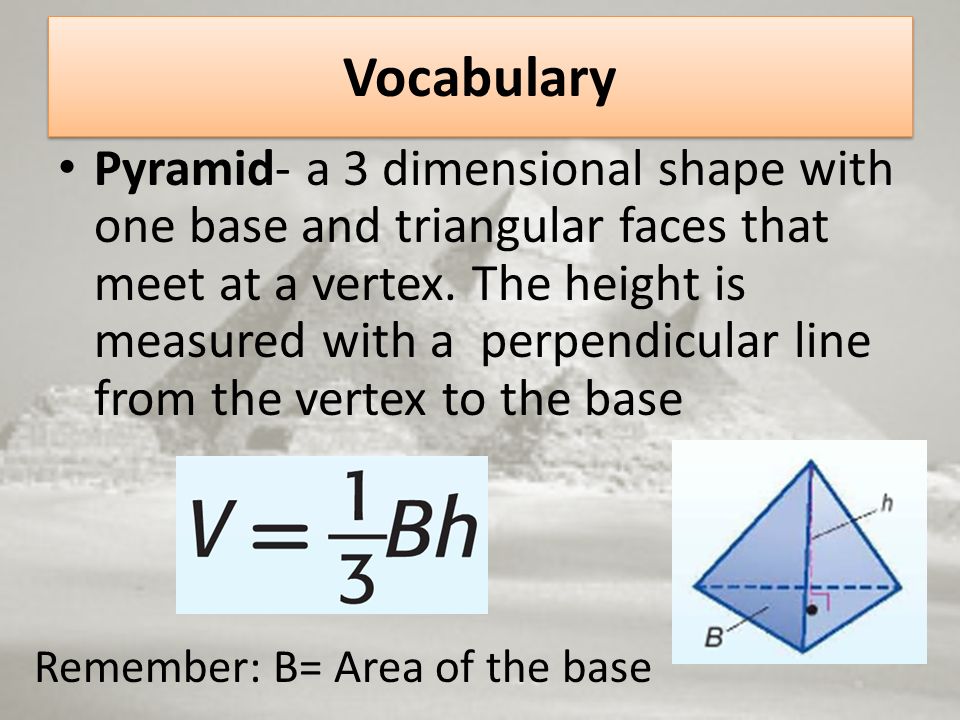 Vocabulary Pyramid- a 3 dimensional shape with one base and triangular faces that meet at a vertex.