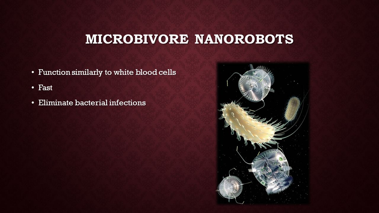 MICROBIVORE NANOROBOTS Function similarly to white blood cells Function similarly to white blood cells Fast Fast Eliminate bacterial infections Eliminate bacterial infections