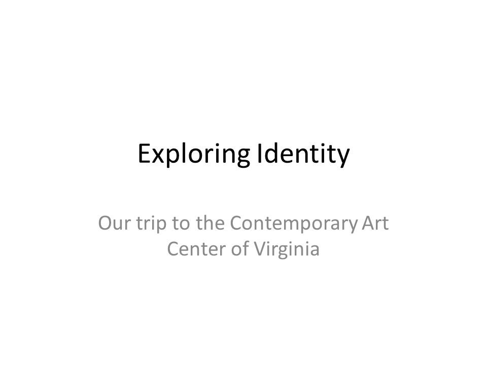 Exploring Identity Our trip to the Contemporary Art Center of Virginia