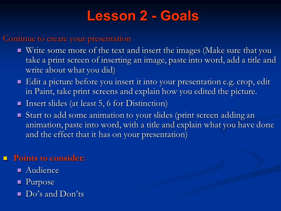 Lesson 2 - Goals Continue to create your presentation Write some more of the text and insert the images (Make sure that you take a print screen of inserting an image, paste into word, add a title and write about what you did) Write some more of the text and insert the images (Make sure that you take a print screen of inserting an image, paste into word, add a title and write about what you did) Edit a picture before you insert it into your presentation e.g.