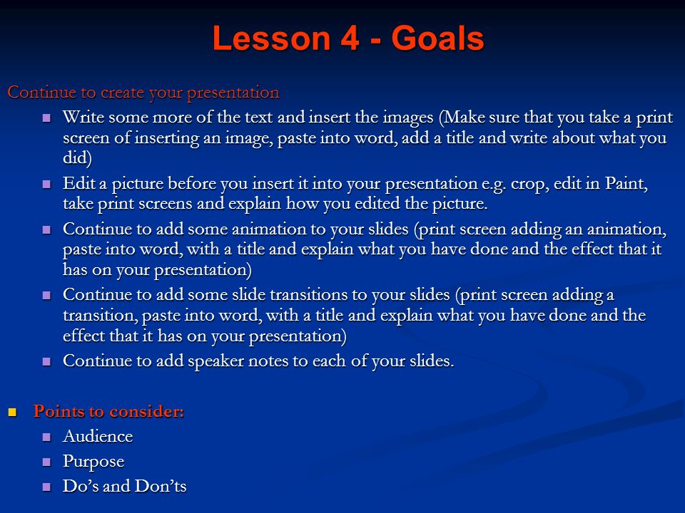 Lesson 4 - Goals Continue to create your presentation Write some more of the text and insert the images (Make sure that you take a print screen of inserting an image, paste into word, add a title and write about what you did) Write some more of the text and insert the images (Make sure that you take a print screen of inserting an image, paste into word, add a title and write about what you did) Edit a picture before you insert it into your presentation e.g.