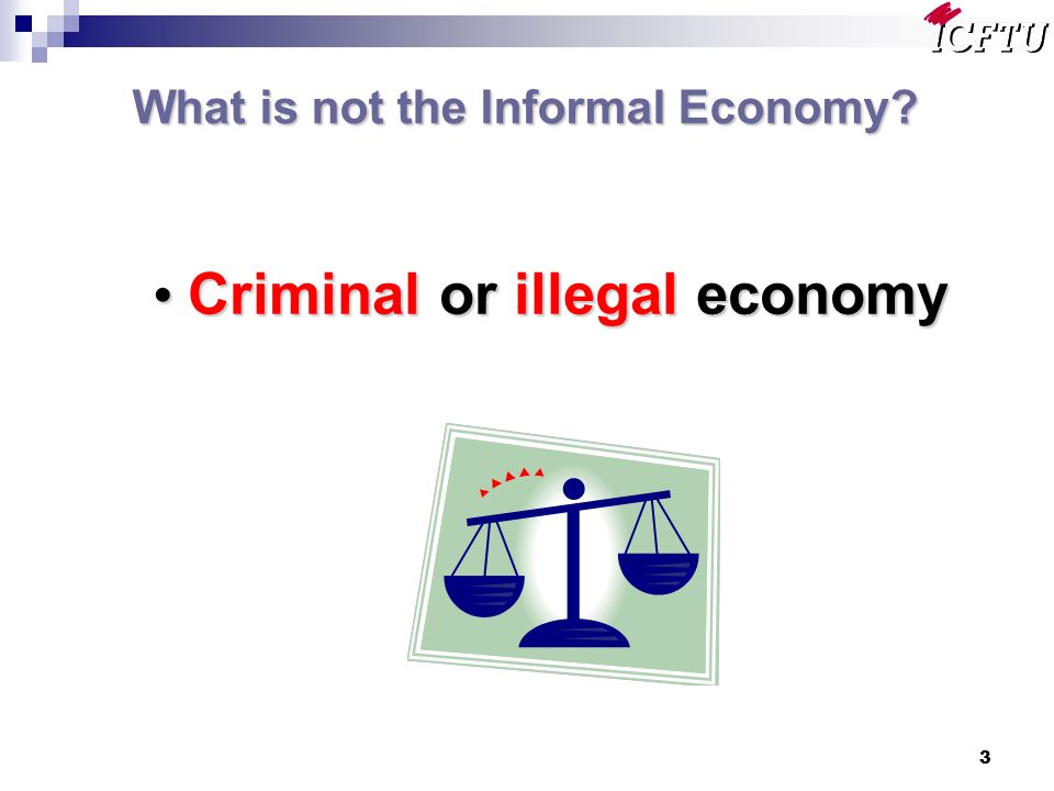 3 What is not the Informal Economy Criminal or illegal economy Criminal or illegal economy