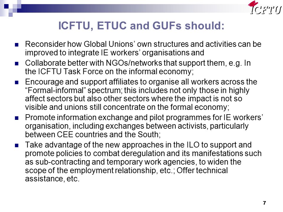 7 ICFTU, ETUC and GUFs should: Reconsider how Global Unions’ own structures and activities can be improved to integrate IE workers’ organisations and Collaborate better with NGOs/networks that support them, e.g.