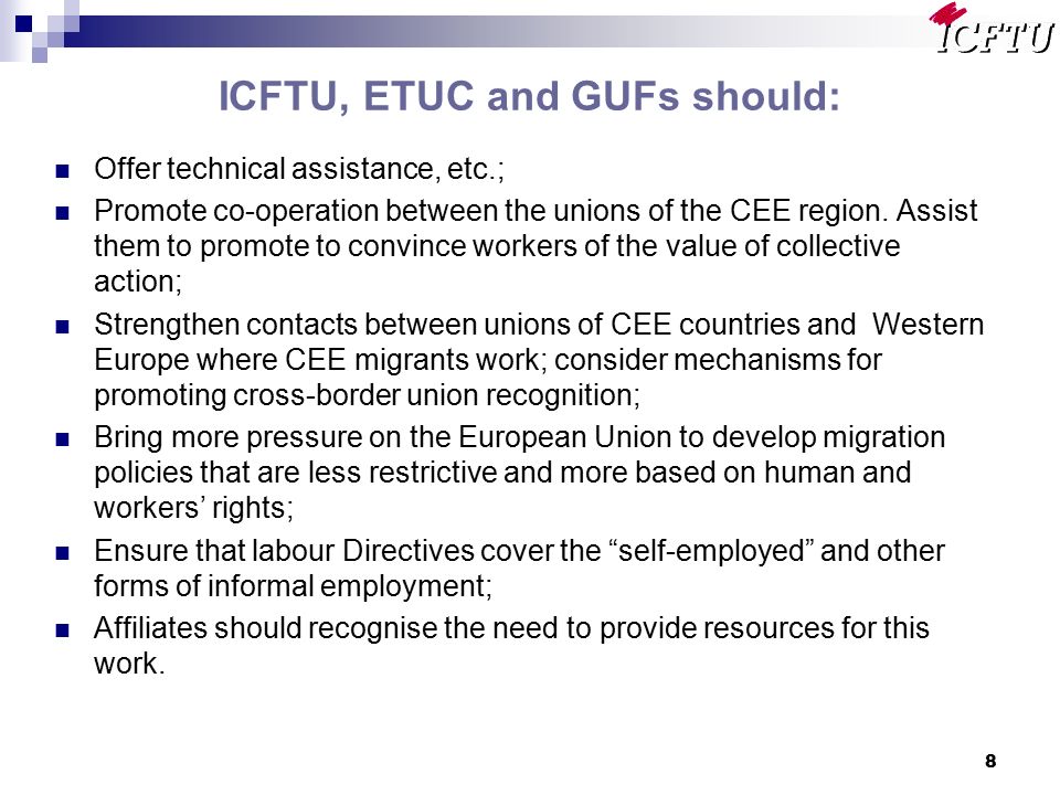 8 ICFTU, ETUC and GUFs should: Offer technical assistance, etc.; Promote co-operation between the unions of the CEE region.