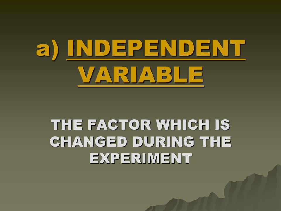 #4 : TEST THE HYPOTHESIS  DESIGN A CONTROLLED EXPERIMENT TEST FOR ONE VARIABLE AT A TIME – COMPARE TWO SETS OF RESULTS, SO THE EFFECT OF THE INDEPENDENT VARIABLE CAN BE SEEN