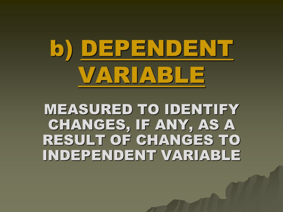 a) INDEPENDENT VARIABLE THE FACTOR WHICH IS CHANGED DURING THE EXPERIMENT
