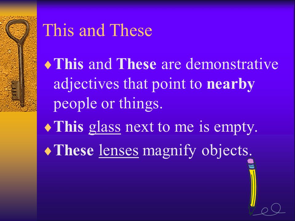 This and These  This and These are demonstrative adjectives that point to nearby people or things.